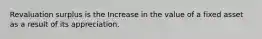 Revaluation surplus is the Increase in the value of a fixed asset as a result of its appreciation.