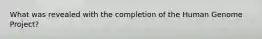 What was revealed with the completion of the Human Genome Project?