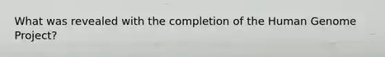 What was revealed with the completion of the Human Genome Project?