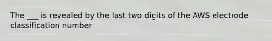 The ___ is revealed by the last two digits of the AWS electrode classification number