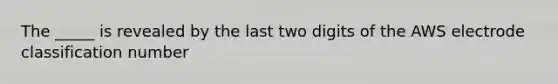 The _____ is revealed by the last two digits of the AWS electrode classification number