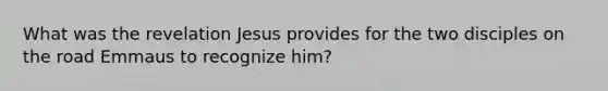 What was the revelation Jesus provides for the two disciples on the road Emmaus to recognize him?