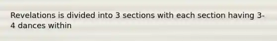 Revelations is divided into 3 sections with each section having 3-4 dances within