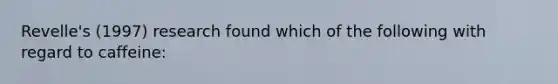 Revelle's (1997) research found which of the following with regard to caffeine: