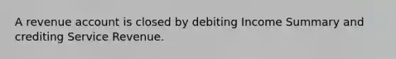 A revenue account is closed by debiting Income Summary and crediting Service Revenue.