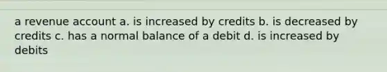 a revenue account a. is increased by credits b. is decreased by credits c. has a normal balance of a debit d. is increased by debits