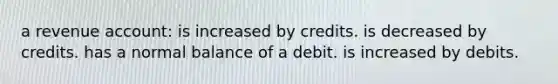 a revenue account: is increased by credits. is decreased by credits. has a normal balance of a debit. is increased by debits.