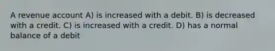 A revenue account A) is increased with a debit. B) is decreased with a credit. C) is increased with a credit. D) has a normal balance of a debit