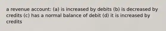 a revenue account: (a) is increased by debits (b) is decreased by credits (c) has a normal balance of debit (d) it is increased by credits