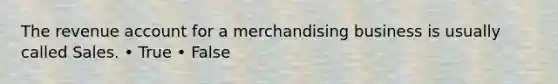 The revenue account for a merchandising business is usually called Sales. • True • False