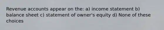 Revenue accounts appear on the: a) income statement b) balance sheet c) statement of owner's equity d) None of these choices