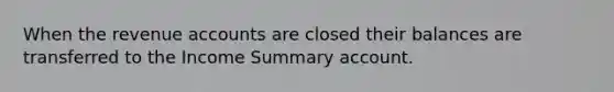 When the revenue accounts are closed their balances are transferred to the Income Summary account.