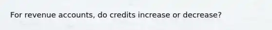 For revenue accounts, do credits increase or decrease?