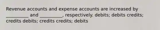 Revenue accounts and expense accounts are increased by __________ and __________, respectively. debits; debits credits; credits debits; credits credits; debits