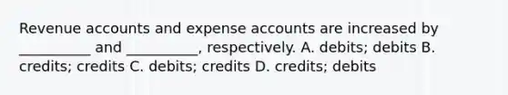 Revenue accounts and expense accounts are increased by __________ and __________, respectively. A. debits; debits B. credits; credits C. debits; credits D. credits; debits