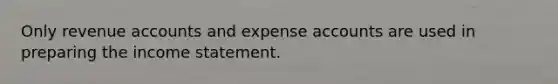 Only revenue accounts and expense accounts are used in preparing the income statement.