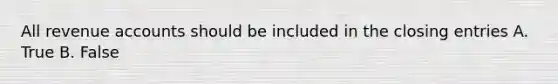 All revenue accounts should be included in the <a href='https://www.questionai.com/knowledge/kosjhwC4Ps-closing-entries' class='anchor-knowledge'>closing entries</a> A. True B. False