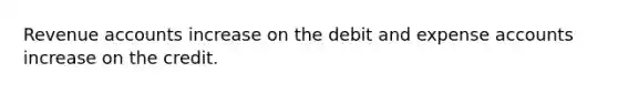 Revenue accounts increase on the debit and expense accounts increase on the credit.