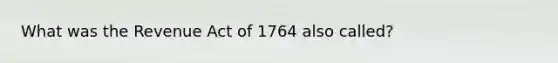 What was the Revenue Act of 1764 also called?