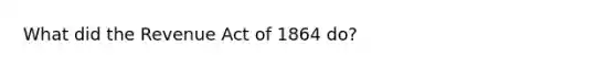 What did the Revenue Act of 1864 do?