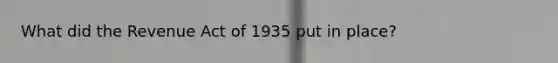 What did the Revenue Act of 1935 put in place?