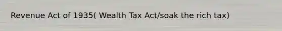 Revenue Act of 1935( Wealth Tax Act/soak the rich tax)