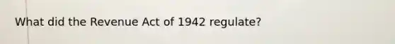 What did the Revenue Act of 1942 regulate?