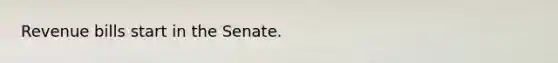 Revenue bills start in the Senate.