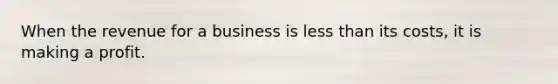 When the revenue for a business is <a href='https://www.questionai.com/knowledge/k7BtlYpAMX-less-than' class='anchor-knowledge'>less than</a> its costs, it is making a profit.