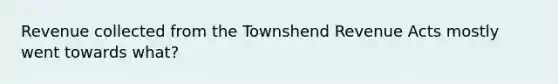 Revenue collected from the Townshend Revenue Acts mostly went towards what?