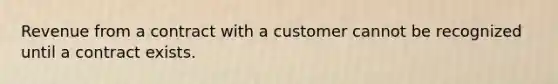 Revenue from a contract with a customer cannot be recognized until a contract exists.