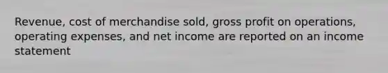 Revenue, cost of merchandise sold, gross profit on operations, operating expenses, and net income are reported on an income statement