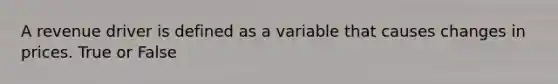 A revenue driver is defined as a variable that causes changes in prices. True or False