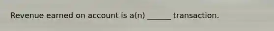 Revenue earned on account is a(n) ______ transaction.