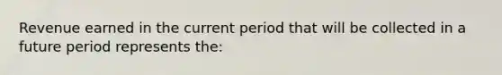 Revenue earned in the current period that will be collected in a future period represents the: