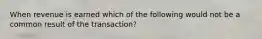 When revenue is earned which of the following would not be a common result of the transaction?