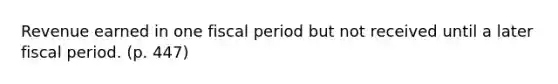 Revenue earned in one fiscal period but not received until a later fiscal period. (p. 447)