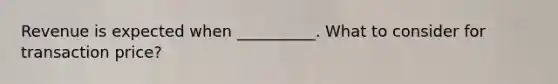 Revenue is expected when __________. What to consider for transaction price?