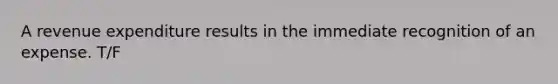 A revenue expenditure results in the immediate recognition of an expense. T/F