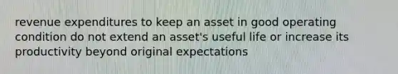 revenue expenditures to keep an asset in good operating condition do not extend an asset's useful life or increase its productivity beyond original expectations