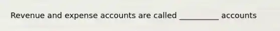 Revenue and expense accounts are called __________ accounts