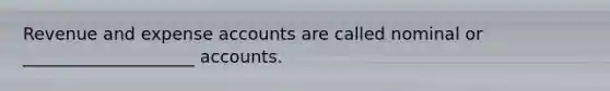 Revenue and expense accounts are called nominal or ____________________ accounts.