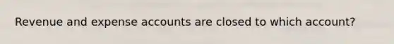 Revenue and expense accounts are closed to which account?