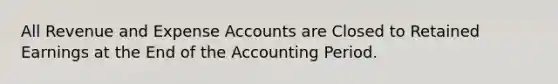 All Revenue and Expense Accounts are Closed to Retained Earnings at the End of the Accounting Period.