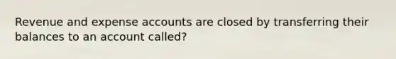 Revenue and expense accounts are closed by transferring their balances to an account called?