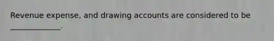 Revenue expense, and drawing accounts are considered to be _____________.