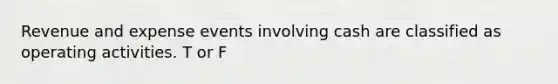 Revenue and expense events involving cash are classified as operating activities. T or F