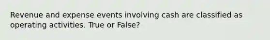 Revenue and expense events involving cash are classified as operating activities. True or False?