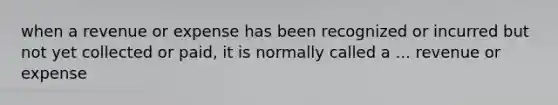 when a revenue or expense has been recognized or incurred but not yet collected or paid, it is normally called a ... revenue or expense