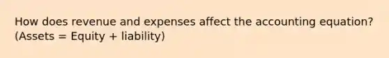 How does revenue and expenses affect the accounting equation? (Assets = Equity + liability)